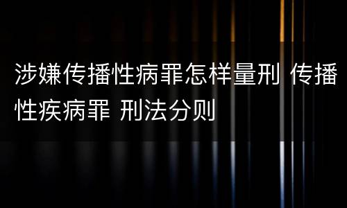 涉嫌传播性病罪怎样量刑 传播性疾病罪 刑法分则