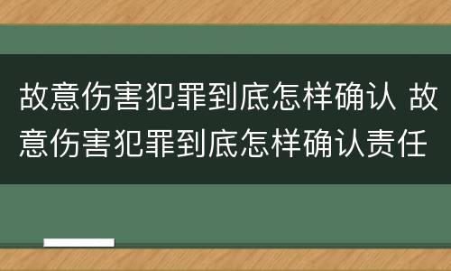 故意伤害犯罪到底怎样确认 故意伤害犯罪到底怎样确认责任