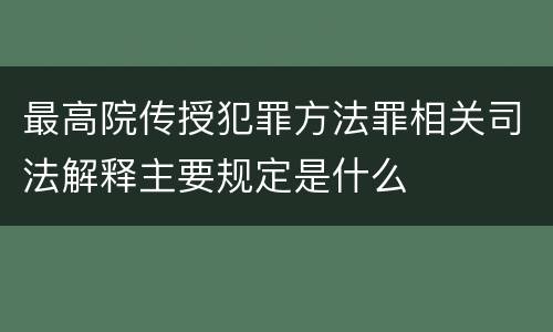 最高院传授犯罪方法罪相关司法解释主要规定是什么