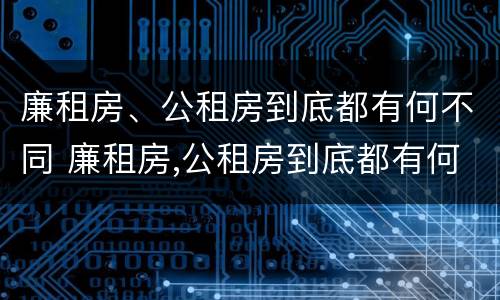 廉租房、公租房到底都有何不同 廉租房,公租房到底都有何不同之处
