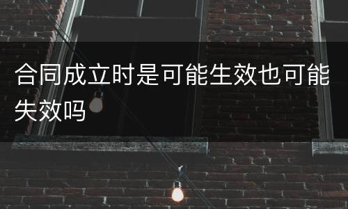 合同成立时是可能生效也可能失效吗