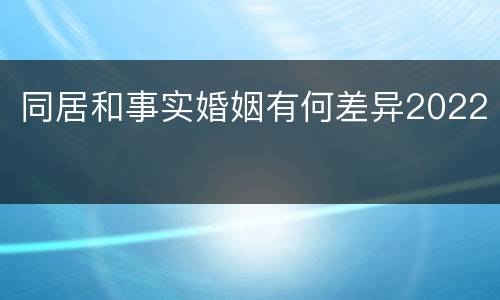 同居和事实婚姻有何差异2022