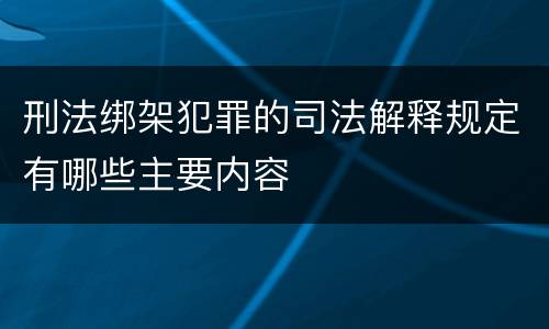 刑法绑架犯罪的司法解释规定有哪些主要内容