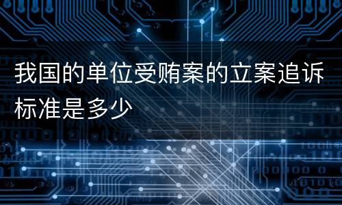 我国的单位受贿案的立案追诉标准是多少