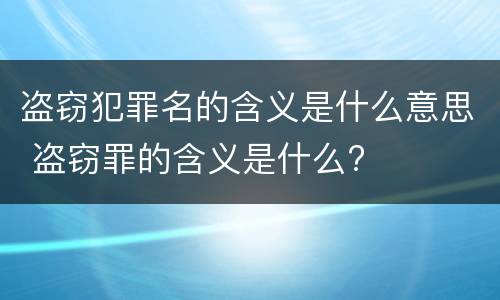 盗窃犯罪名的含义是什么意思 盗窃罪的含义是什么?