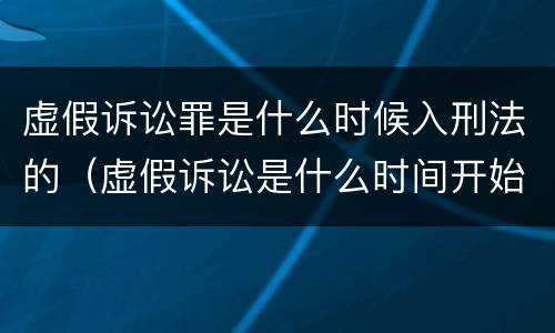 虚假诉讼罪是什么时候入刑法的（虚假诉讼是什么时间开始实施）