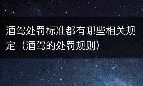 酒驾处罚标准都有哪些相关规定（酒驾的处罚规则）