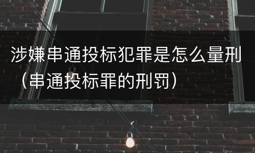 涉嫌串通投标犯罪是怎么量刑（串通投标罪的刑罚）