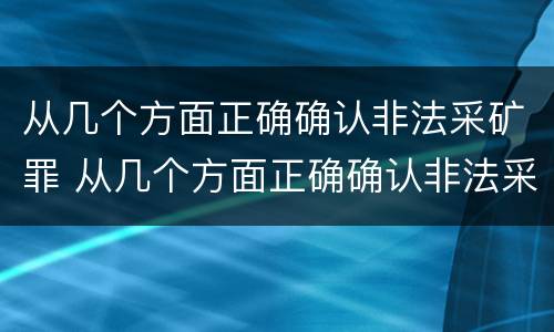 从几个方面正确确认非法采矿罪 从几个方面正确确认非法采矿罪案件