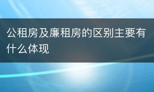 公租房及廉租房的区别主要有什么体现