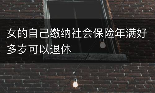女的自己缴纳社会保险年满好多岁可以退休