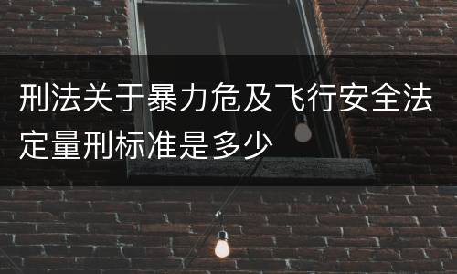 刑法关于暴力危及飞行安全法定量刑标准是多少