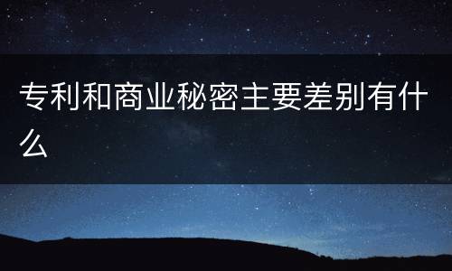 专利和商业秘密主要差别有什么