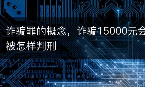 诈骗罪的概念，诈骗15000元会被怎样判刑