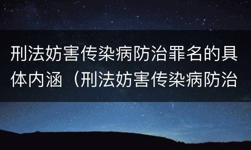 刑法妨害传染病防治罪名的具体内涵（刑法妨害传染病防治罪名的具体内涵是什么）