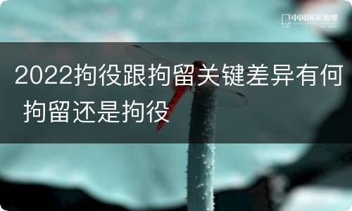 2022拘役跟拘留关键差异有何 拘留还是拘役