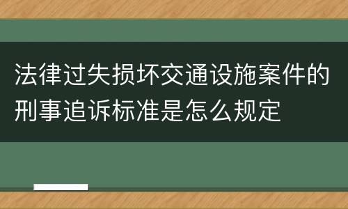 法律过失损坏交通设施案件的刑事追诉标准是怎么规定