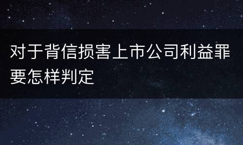对于背信损害上市公司利益罪要怎样判定