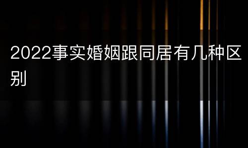 2022事实婚姻跟同居有几种区别