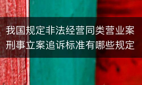 我国规定非法经营同类营业案刑事立案追诉标准有哪些规定