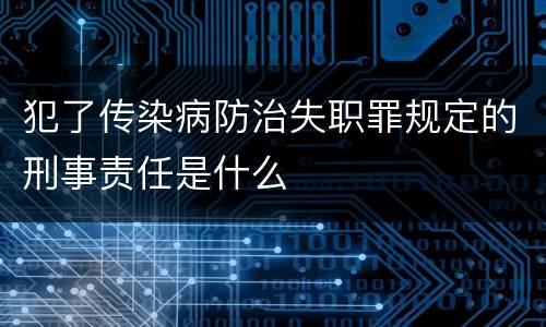 犯了传染病防治失职罪规定的刑事责任是什么