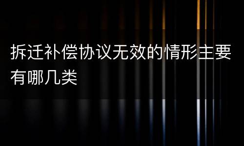 拆迁补偿协议无效的情形主要有哪几类