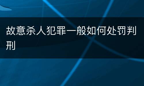 故意杀人犯罪一般如何处罚判刑