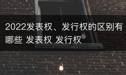 2022发表权、发行权的区别有哪些 发表权 发行权