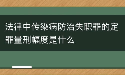 法律中传染病防治失职罪的定罪量刑幅度是什么