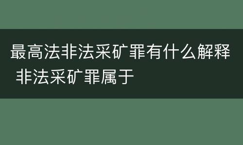 最高法非法采矿罪有什么解释 非法采矿罪属于