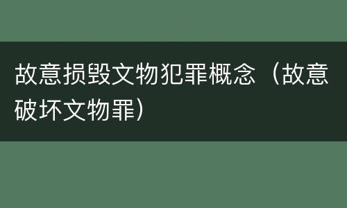 故意损毁文物犯罪概念（故意破坏文物罪）