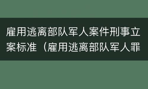 雇用逃离部队军人案件刑事立案标准（雇用逃离部队军人罪）