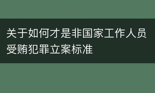 关于如何才是非国家工作人员受贿犯罪立案标准