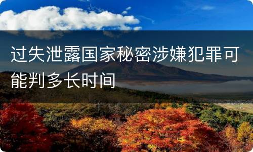 过失泄露国家秘密涉嫌犯罪可能判多长时间