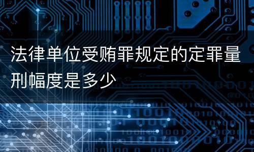 法律单位受贿罪规定的定罪量刑幅度是多少