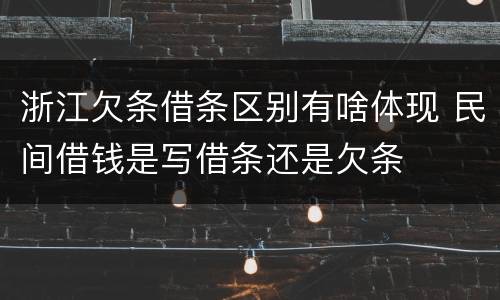 浙江欠条借条区别有啥体现 民间借钱是写借条还是欠条