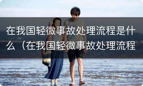 在我国轻微事故处理流程是什么（在我国轻微事故处理流程是什么意思）