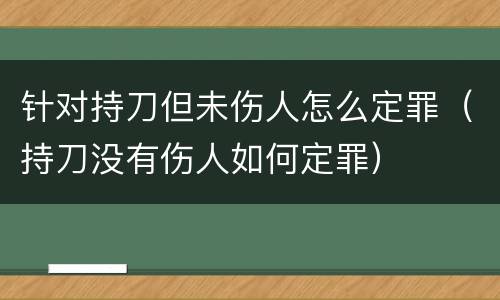 针对持刀但未伤人怎么定罪（持刀没有伤人如何定罪）