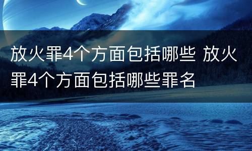 放火罪4个方面包括哪些 放火罪4个方面包括哪些罪名