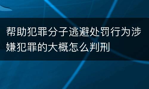 帮助犯罪分子逃避处罚行为涉嫌犯罪的大概怎么判刑