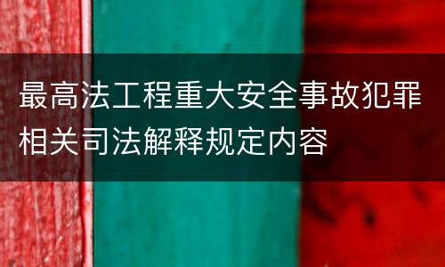 最高法工程重大安全事故犯罪相关司法解释规定内容