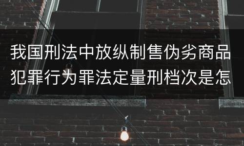 我国刑法中放纵制售伪劣商品犯罪行为罪法定量刑档次是怎样