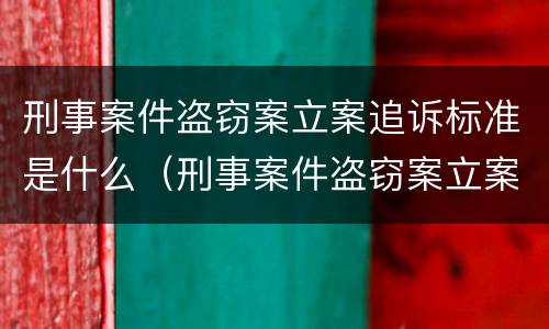 刑事案件盗窃案立案追诉标准是什么（刑事案件盗窃案立案追诉标准是什么意思）
