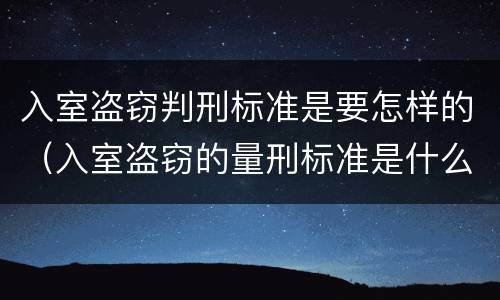 入室盗窃判刑标准是要怎样的（入室盗窃的量刑标准是什么?）