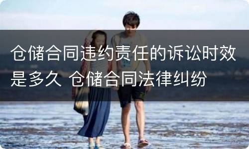 仓储合同违约责任的诉讼时效是多久 仓储合同法律纠纷