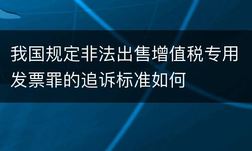 我国规定非法出售增值税专用发票罪的追诉标准如何
