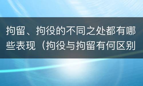 拘留、拘役的不同之处都有哪些表现（拘役与拘留有何区别呢举例说明）