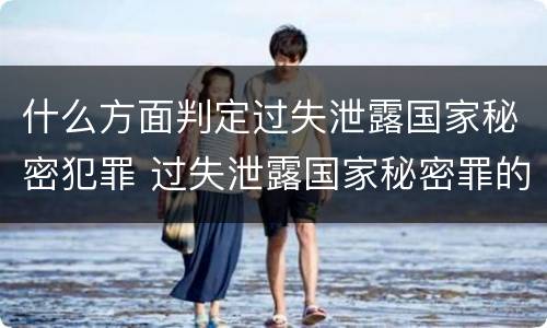 什么方面判定过失泄露国家秘密犯罪 过失泄露国家秘密罪的犯罪主体