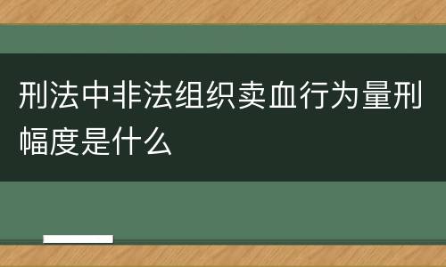 刑法中非法组织卖血行为量刑幅度是什么