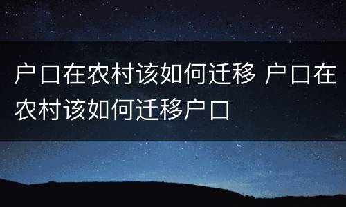 户口在农村该如何迁移 户口在农村该如何迁移户口